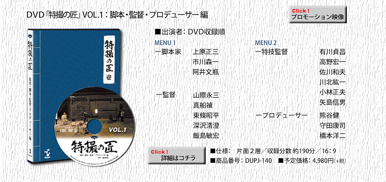 DVD「特撮の匠」VOL.1：脚本・監督・プロデューサー編 上原正三 市川森一 阿井文瓶 山際永三 真船禎 東條昭平 深沢清澄 飯島敏宏 有川貞昌 高野宏一 佐川和夫 川北紘一 小林正夫 矢島信男 熊谷健 守田康司 橋本洋二 DUPJ-140